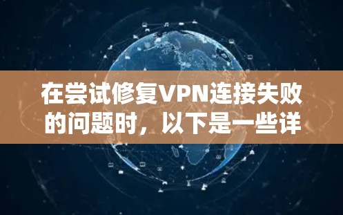 在尝试修复VPN连接失败的问题时,以下是一些详细且系统化的解决方案步骤 在尝试修复VPN连接失败的问题时,以下是一些详细且系统化的解决方案步骤