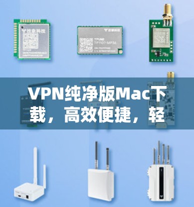 VPN纯净版Mac下载,高效便捷,轻松畅饮网络 VPN纯净版Mac下载,高效便捷,轻松畅饮网络