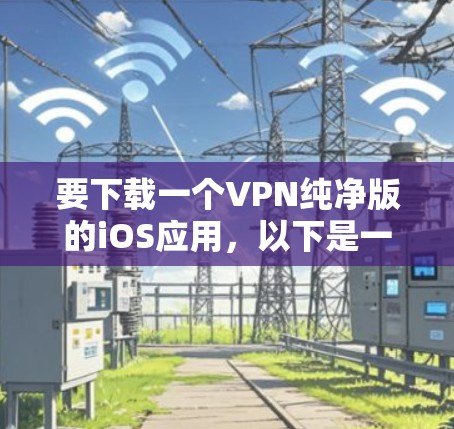 要下载一个VPN纯净版的iOS应用,以下是一些可靠的选择 要下载一个VPN纯净版的iOS应用,以下是一些可靠的选择