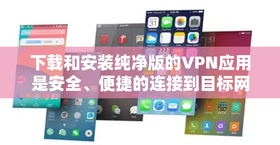 下载和安装纯净版的VPN应用是安全、便捷的连接到目标网络的途径。以下是详细的步骤指南
