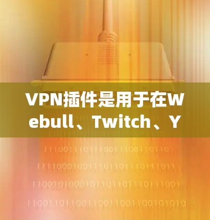 VPN插件是用于在Webull、Twitch、YouTube、Zap、VSwitch等网站中访问VPN服务的插件。以下是几种常见的VPN插件推荐