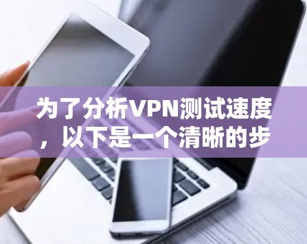 为了分析VPN测试速度，以下是一个清晰的步骤指南