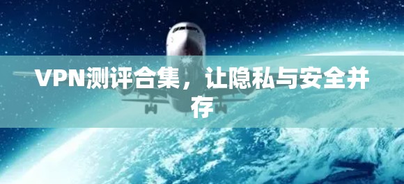 VPN测评合集,让隐私与安全并存 VPN测评合集,让隐私与安全并存