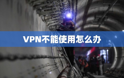 VPN不能使用怎么办 VPN不能使用怎么办