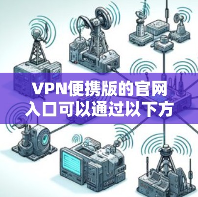 VPN便携版的官网入口可以通过以下方式访问 VPN便携版的官网入口可以通过以下方式访问