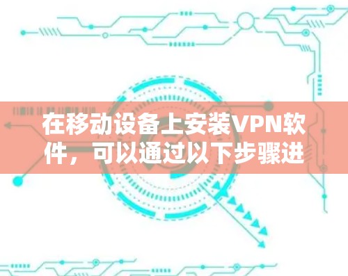 在移动设备上安装VPN软件,可以通过以下步骤进行 在移动设备上安装VPN软件,可以通过以下步骤进行