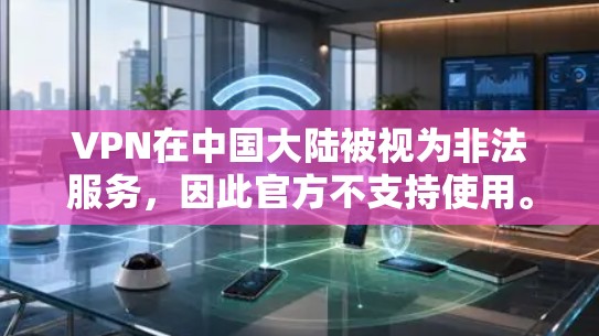 VPN在中国大陆被视为非法服务，因此官方不支持使用。以下是一些中国常用的VPN平台，供您参考