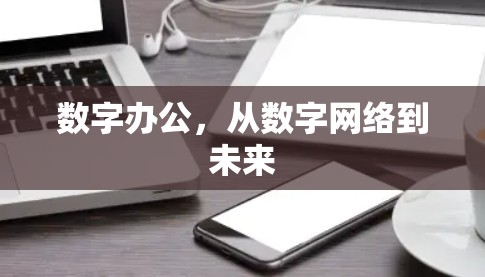 数字办公,从数字网络到未来 数字办公,从数字网络到未来