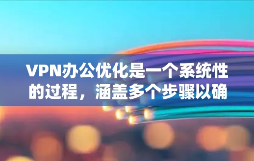 VPN办公优化是一个系统性的过程,涵盖多个步骤以确保VPN连接的稳定和安全。以下是优化VPN办公的详细步骤 VPN办公优化是一个系统性的过程,涵盖多个步骤以确保VPN连接的稳定和安全。以下是优化VPN办公的详细步骤
