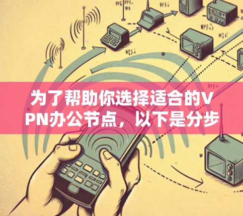 为了帮助你选择适合的VPN办公节点，以下是分步骤的建议