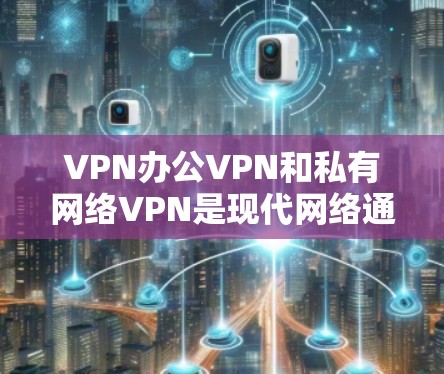 VPN办公VPN和私有网络VPN是现代网络通信中常用的网络保护技术,主要针对不同场景的需求提供了不同的保护功能。以下是关于这两种技术的详细说明 VPN办公VPN和私有网络VPN是现代网络通信中常用的网络保护技术,主要针对不同场景的需求提供了不同的保护功能。以下是关于这两种技术的详细说明