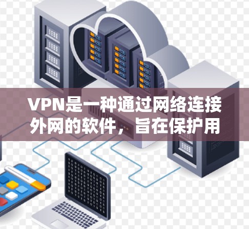 VPN是一种通过网络连接外网的软件，旨在保护用户的数据和网络环境。以下是几种常用的VPN软件推荐