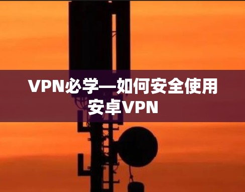 VPN必学—如何安全使用安卓VPN VPN必学—如何安全使用安卓VPN
