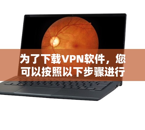 为了下载VPN软件,您可以按照以下步骤进行 为了下载VPN软件,您可以按照以下步骤进行