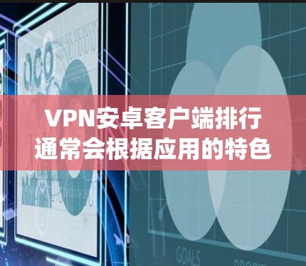 VPN安卓客户端排行通常会根据应用的特色、安全性、用户体验以及功能全面性来排名。以下是一些 commonly recommended VPN 应用及其特点,供你参考 VPN安卓客户端排行通常会根据应用的特色、安全性、用户体验以及功能全面性来排名。以下是一些 commonly recommended VPN 应用及其特点,供你参考