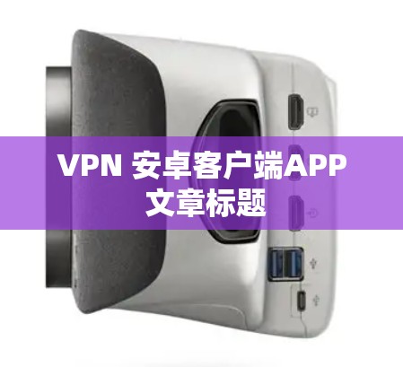 VPN 安卓客户端APP 文章标题 VPN 安卓客户端APP 文章标题
