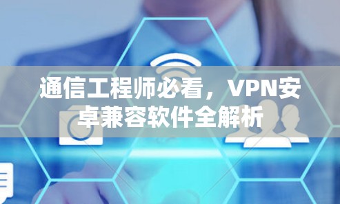 通信工程师必看,VPN安卓兼容软件全解析 通信工程师必看,VPN安卓兼容软件全解析