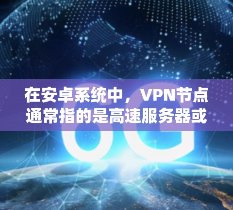 在安卓系统中,VPN节点通常指的是高速服务器或服务器中心,这些节点负责处理大量数据和流量,提升网络性能。以下是一些关于VPN在安卓系统中的常见配置和使用方法 在安卓系统中,VPN节点通常指的是高速服务器或服务器中心,这些节点负责处理大量数据和流量,提升网络性能。以下是一些关于VPN在安卓系统中的常见配置和使用方法