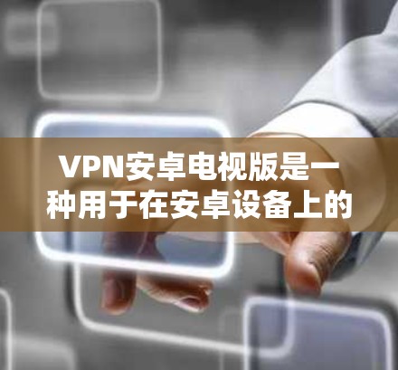 VPN安卓电视版是一种用于在安卓设备上的VPN服务,通常使用手机、PC或其他安卓设备作为客户端,通过第三方应用或服务连接到互联网。以下是一些在安卓设备上表现较好的VPN服务推荐 VPN安卓电视版是一种用于在安卓设备上的VPN服务,通常使用手机、PC或其他安卓设备作为客户端,通过第三方应用或服务连接到互联网。以下是一些在安卓设备上表现较好的VPN服务推荐