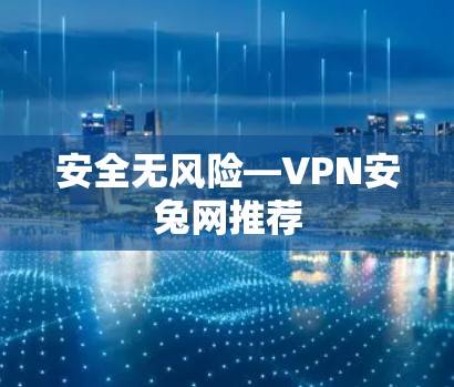 安全无风险—VPN安兔网推荐 安全无风险—VPN安兔网推荐