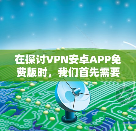 在探讨VPN安卓APP免费版时,我们首先需要了解这些软件的基本功能和特点。以下是对这些软件的详细分析和推荐 在探讨VPN安卓APP免费版时,我们首先需要了解这些软件的基本功能和特点。以下是对这些软件的详细分析和推荐