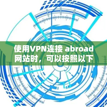 使用VPN连接 abroad网站时,可以按照以下步骤操作 使用VPN连接 abroad网站时,可以按照以下步骤操作