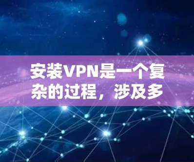 安装VPN是一个复杂的过程,涉及多个步骤和配置。以下是一个分步指南,帮助您一步步安装和配置VPN 安装VPN是一个复杂的过程,涉及多个步骤和配置。以下是一个分步指南,帮助您一步步安装和配置VPN