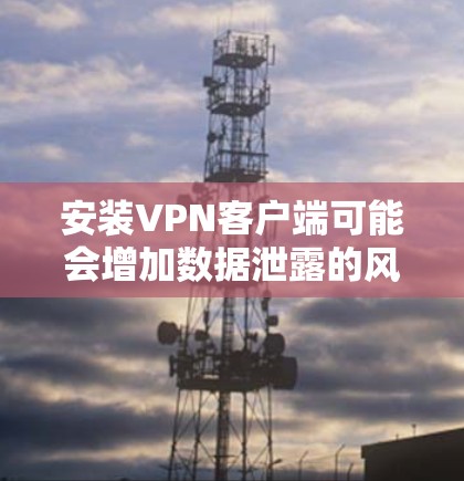 安装VPN客户端可能会增加数据泄露的风险,特别是在没有经过严格安全测试的情况下。为了安全起见,建议采取以下步骤 安装VPN客户端可能会增加数据泄露的风险,特别是在没有经过严格安全测试的情况下。为了安全起见,建议采取以下步骤