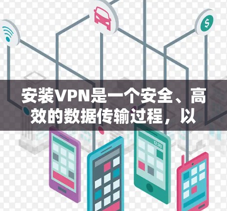 安装VPN是一个安全、高效的数据传输过程,以下是详细的步骤指南,帮助您顺利完成安装 安装VPN是一个安全、高效的数据传输过程,以下是详细的步骤指南,帮助您顺利完成安装