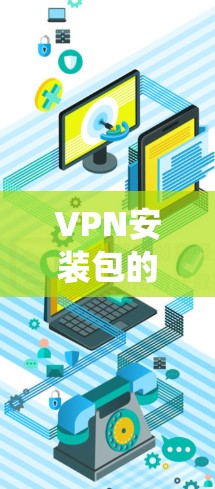 VPN安装包的获取和安装是一个系统工程,涉及安全性、安全补丁、网络环境保护等多个方面。以下是一步步的指南 VPN安装包的获取和安装是一个系统工程,涉及安全性、安全补丁、网络环境保护等多个方面。以下是一步步的指南