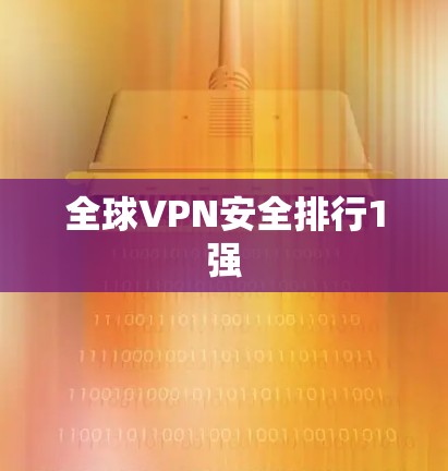 全球VPN安全排行1强 全球VPN安全排行1强