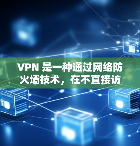 VPN 是一种通过网络防火墙技术,在不直接访问目标服务器或网站的同时,提供网络连接和数据传输的网络协议。为了确保VPN的安全性,选择合适的VPN版本至关重要。以下是对几种最新VPN版本的详细分析 VPN 是一种通过网络防火墙技术,在不直接访问目标服务器或网站的同时,提供网络连接和数据传输的网络协议。为了确保VPN的安全性,选择合适的VPN版本至关重要。以下是对几种最新VPN版本的详细分析