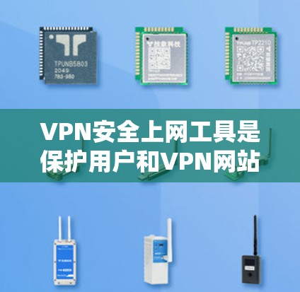 VPN安全上网工具是保护用户和VPN网站安全的重要手段，主要包括防火墙、加密技术、安全软件等。以下是对这些工具的详细分析