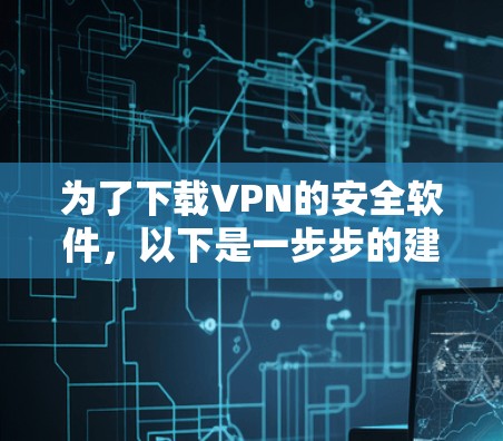 为了下载VPN的安全软件，以下是一步步的建议和方法