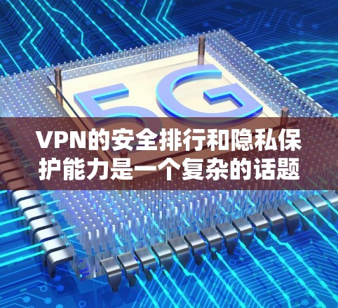 VPN的安全排行和隐私保护能力是一个复杂的话题,因为它涉及到技术、政策、用户体验等多个维度。以下是对隐私保护能力的比较分析,旨在帮助你更好地理解不同VPN平台在隐私保护方面的表现 VPN的安全排行和隐私保护能力是一个复杂的话题,因为它涉及到技术、政策、用户体验等多个维度。以下是对隐私保护能力的比较分析,旨在帮助你更好地理解不同VPN平台在隐私保护方面的表现