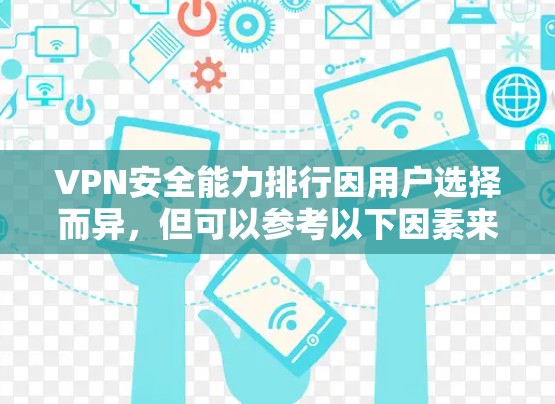 VPN安全能力排行因用户选择而异,但可以参考以下因素来评估VPN的安全性 VPN安全能力排行因用户选择而异,但可以参考以下因素来评估VPN的安全性
