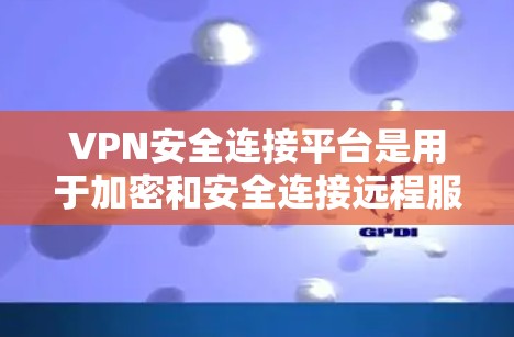 VPN安全连接平台是用于加密和安全连接远程服务器的软件或服务，确保数据在传输过程中不被截获或窃听。以下是该平台的主要功能和特点