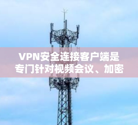 VPN安全连接客户端是专门针对视频会议、加密通信等需求设计的,旨在提供安全、可靠和高效的连接体验。以下是根据您的需求整理的信息 VPN安全连接客户端是专门针对视频会议、加密通信等需求设计的,旨在提供安全、可靠和高效的连接体验。以下是根据您的需求整理的信息