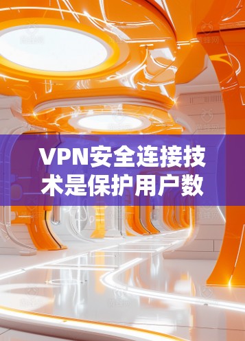 VPN安全连接技术是保护用户数据和网络安全的核心组成部分,主要包括以下几个方面 VPN安全连接技术是保护用户数据和网络安全的核心组成部分,主要包括以下几个方面