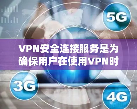VPN安全连接服务是为确保用户在使用VPN时数据安全和隐私保护的系统。以下是详细的解释