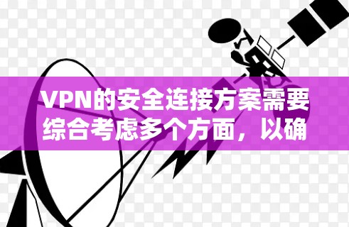 VPN的安全连接方案需要综合考虑多个方面,以确保数据在传输过程中的安全性。以下是一个全面的VPN连接方案建议 VPN的安全连接方案需要综合考虑多个方面,以确保数据在传输过程中的安全性。以下是一个全面的VPN连接方案建议