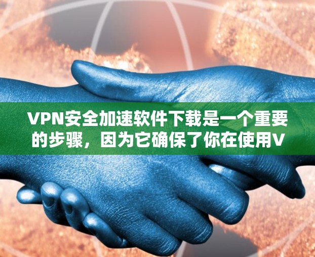 VPN安全加速软件下载是一个重要的步骤,因为它确保了你在使用VPN时的数据安全和速度提升。以下是一些适合你的VPN软件推荐
