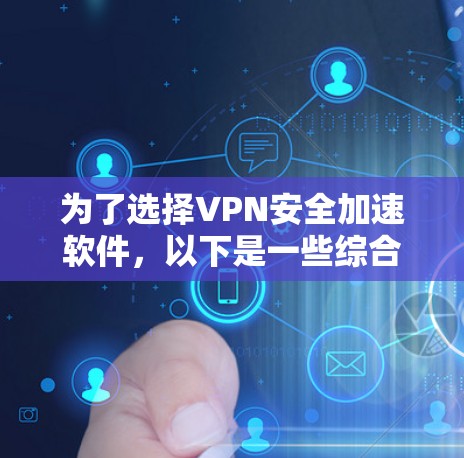 为了选择VPN安全加速软件,以下是一些综合考虑的因素和推荐策略
