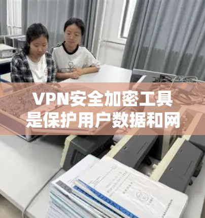 VPN安全加密工具是保护用户数据和网络安全的关键技术,涉及多种方法和工具的组合使用。以下是逐步的解释和总结
