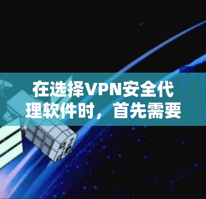 在选择VPN安全代理软件时,首先需要了解自己的使用场景和需求。以下是一些推荐的主流VPN软件和服务