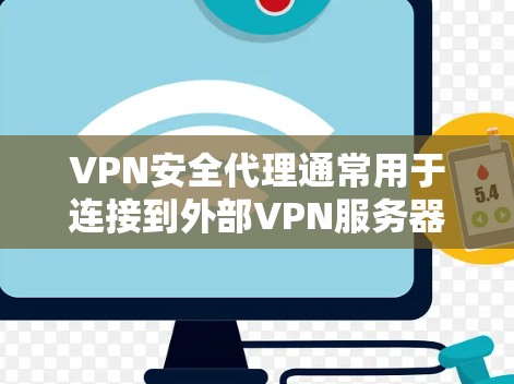 VPN安全代理通常用于连接到外部VPN服务器或进行安全验证。以下是使用VPN安全代理连接的步骤说明