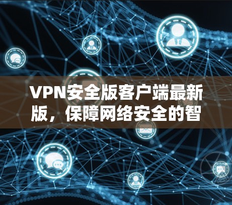 VPN安全版客户端最新版，保障网络安全的智慧选择