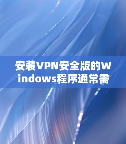安装VPN安全版的Windows程序通常需要通过网络安装，您可以按照以下步骤进行
