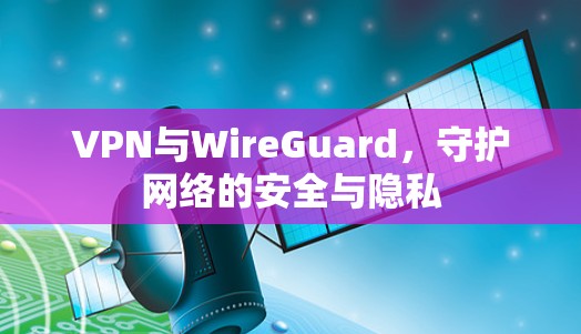 VPN与WireGuard,守护网络的安全与隐私