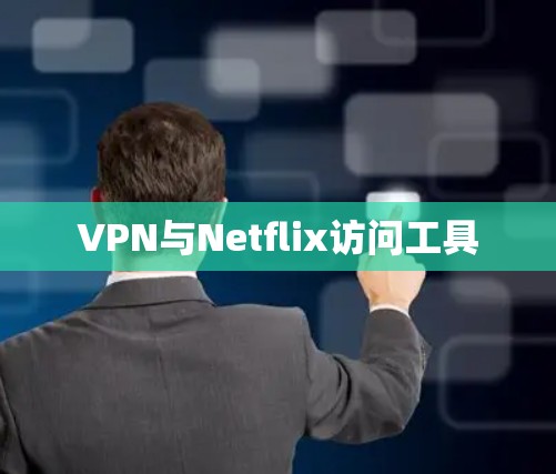 VPN与Netflix访问工具